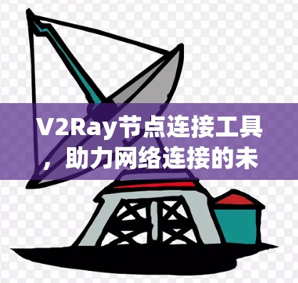 V2Ray节点连接工具，助力网络连接的未来解决方案