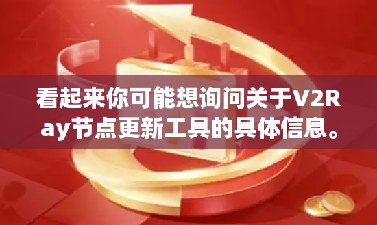 看起来你可能想询问关于V2Ray节点更新工具的具体信息。然而,V2Ray 并不是一个常见的术语,可能有多种解释 看起来你可能想询问关于V2Ray节点更新工具的具体信息。然而,V2Ray 并不是一个常见的术语,可能有多种解释