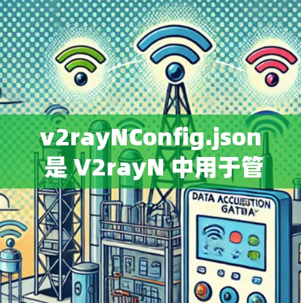 v2rayNConfig.json 是 V2rayN 中用于管理视频生成的关键配置文件，旨在优化视频生成过程。以下是对该文件的详细解释