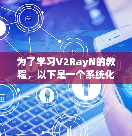 为了学习V2RayN的教程，以下是一个系统化的学习计划