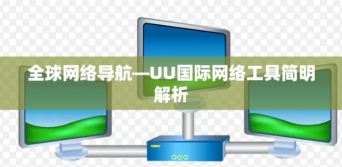 全球网络导航—UU国际网络工具简明解析