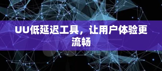 UU低延迟工具，让用户体验更流畅