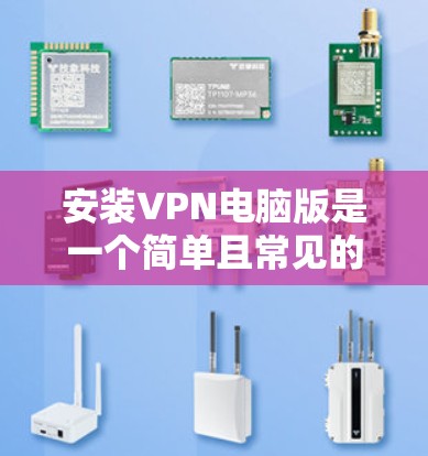 安装VPN电脑版是一个简单且常见的任务，通常涉及以下步骤。以下是详细的安装指南