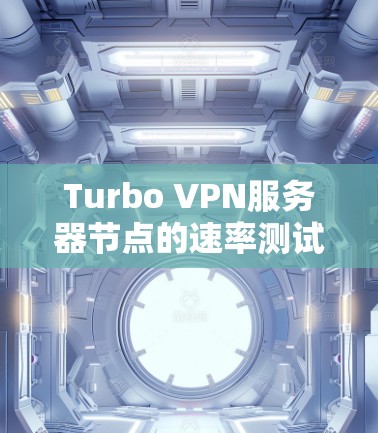 Turbo VPN服务器节点的速率测试分析