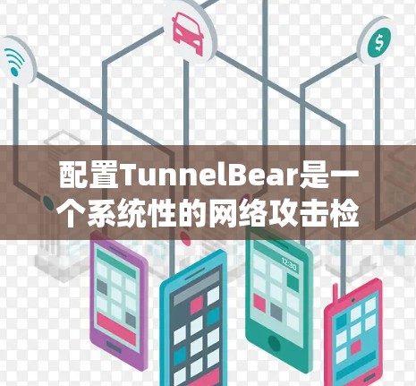 配置TunnelBear是一个系统性的网络攻击检测和防护过程，下面是逐步的配置指南