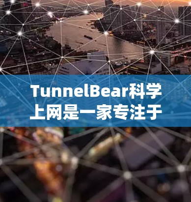 TunnelBear科学上网是一家专注于数据科学和计算科学的公司，提供了一个统一的平台，使研究人员和开发者能够无缝集成各种开源工具和平台。以下是关于TunnelBear的详细介绍