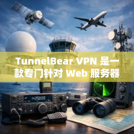 TunnelBear VPN 是一款专门针对 Web 服务器的VPN服务，旨在提供稳定且安全的网络连接。以下是对它的详细分析
