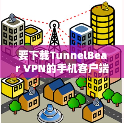 要下载TunnelBear VPN的手机客户端，可以按照以下步骤进行
