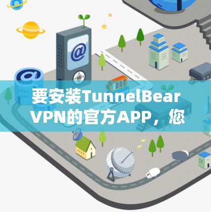 要安装TunnelBear VPN的官方APP，您可以按照以下步骤操作