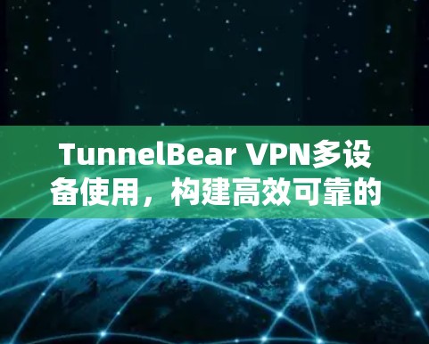 TunnelBear VPN多设备使用，构建高效可靠的网络架构