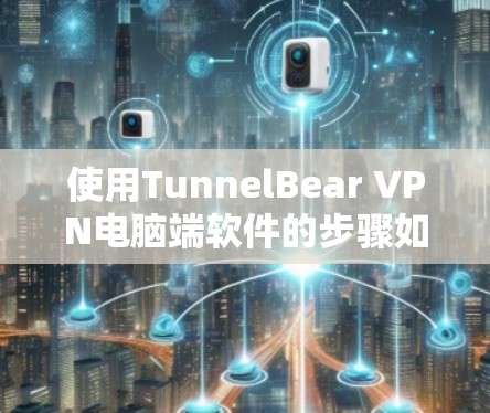 使用TunnelBear VPN电脑端软件的步骤如下
