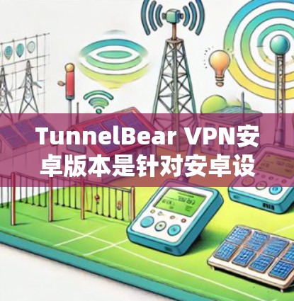 TunnelBear VPN安卓版本是针对安卓设备（如iPhone、iPad、MacBook等）提供VPN服务的工具。以下是使用TunnelBear VPN进行手机连接的常见步骤说明