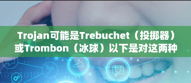 Trojan可能是Trebuchet（投掷器）或Trombon（冰球）以下是对这两种可能的解释