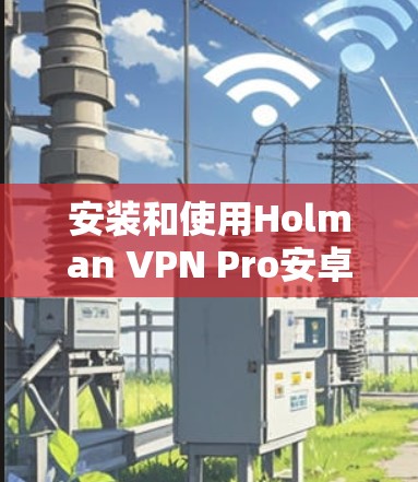 安装和使用Holman VPN Pro安卓版本在手机上的步骤如下