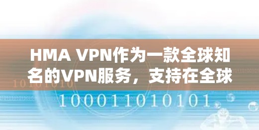 HMA VPN作为一款全球知名的VPN服务，支持在全球范围内提供安全、可靠的网络访问。如果你对 HMA VPN 在海外访问的体验进行分析，以下是一些关键点和分析