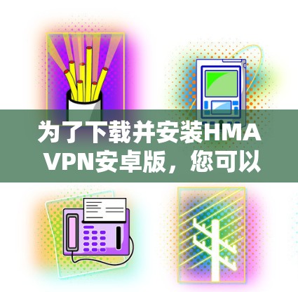 为了下载并安装HMA VPN安卓版，您可以按照以下步骤进行