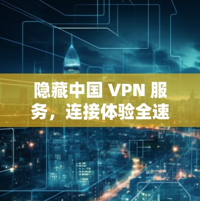 隐藏中国 VPN 服务，连接体验全速运转