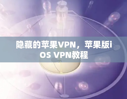隐藏的苹果VPN，苹果版iOS VPN教程