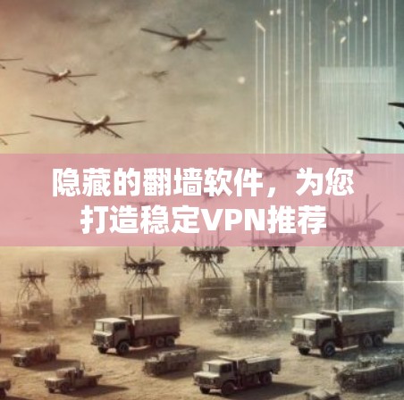 隐藏的翻墙软件，为您打造稳定VPN推荐