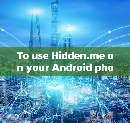 To use Hidden.me on your Android phone,follow these organized steps: