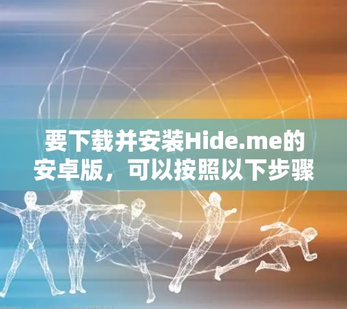 要下载并安装Hide.me的安卓版，可以按照以下步骤进行