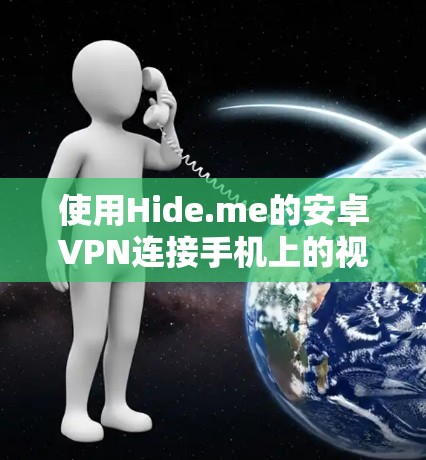 使用Hide.me的安卓VPN连接手机上的视频网站，需要遵循以下步骤，确保所有设置正确无误。以下是一个详细的指南