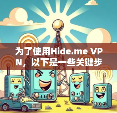 为了使用Hide.me VPN，以下是一些关键步骤和建议
