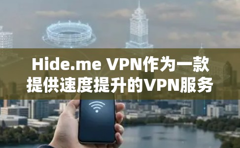 Hide.me VPN作为一款提供速度提升的VPN服务，其真实速度体验可以从以下几个方面进行了解