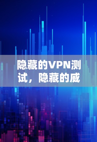 隐藏的VPN测试，隐藏的威胁也隐藏着强大的防护能力