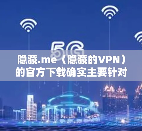 隐藏.me（隐藏的VPN）的官方下载确实主要针对Windows设备，因为他们设计和功能更偏向于Windows用户。如果你需要下载Mac版的隐藏.me，建议以下步骤