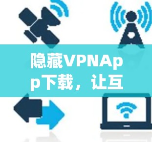 隐藏VPNApp下载，让互联网更安全的解密者