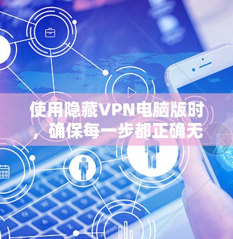 使用隐藏VPN电脑版时,确保每一步都正确无误,以确保网络的安全和稳定性。以下是一个详细的步骤指南,帮助你安全地使用隐藏VPN电脑版 使用隐藏VPN电脑版时,确保每一步都正确无误,以确保网络的安全和稳定性。以下是一个详细的步骤指南,帮助你安全地使用隐藏VPN电脑版