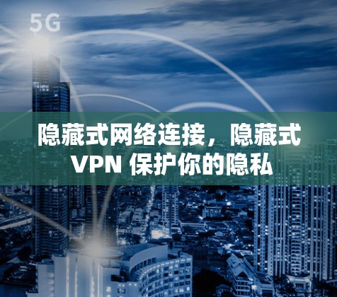隐藏式网络连接,隐藏式 VPN 保护你的隐私 隐藏式网络连接,隐藏式 VPN 保护你的隐私