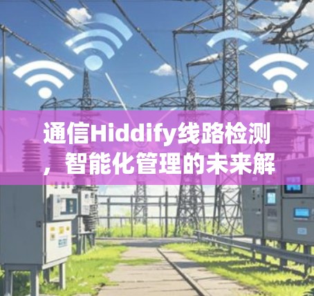 通信Hiddify线路检测,智能化管理的未来解决方案 通信Hiddify线路检测,智能化管理的未来解决方案