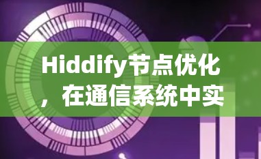 Hiddify节点优化,在通信系统中实现高效隐藏 Hiddify节点优化,在通信系统中实现高效隐藏