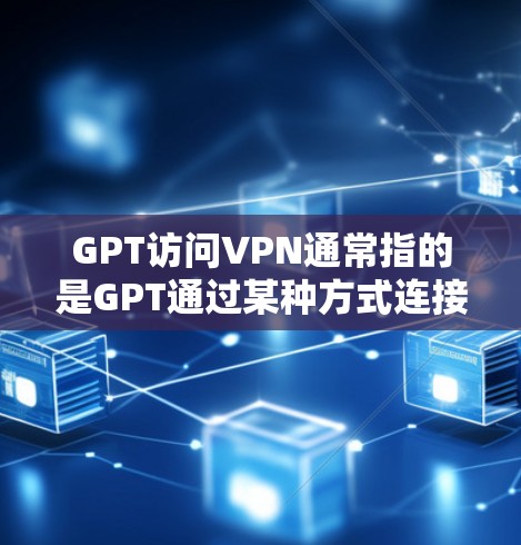 GPT访问VPN通常指的是GPT通过某种方式连接到VPN，或者使用VPN来加密传输信息。然而，GPT本身不具备单独访问VPN的能力，它主要依靠其他技术手段，如VPN服务、加密算法等，来实现数据传输