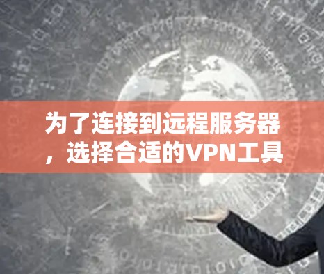 为了连接到远程服务器，选择合适的VPN工具取决于多个因素，包括需求、网络环境、配置能力、测试需求、预算等。以下是详细的步骤指南，帮助你选择和配置适合的VPN工具