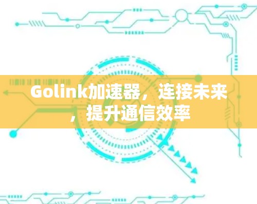 Golink加速器，连接未来，提升通信效率