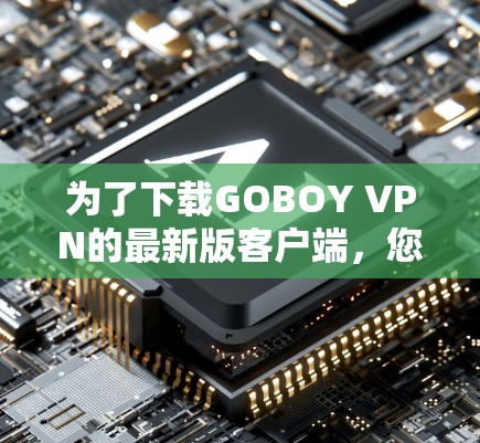 为了下载GOBOY VPN的最新版客户端，您可以按照以下步骤操作