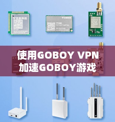 使用GOBOY VPN加速GOBOY游戏，可以按照以下步骤进行