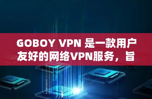 GOBOY VPN 是一款用户友好的网络VPN服务，旨在帮助用户安全地访问互联网。以下是一些科学上网的教程和步骤，帮助您高效使用GOBOY VPN