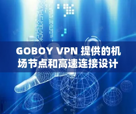 GOBOY VPN 提供的机场节点和高速连接设计为用户提供了一套高效、安全的网络体验。以下是其主要特点和服务