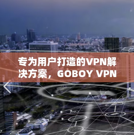 专为用户打造的VPN解决方案，GOBOY VPN