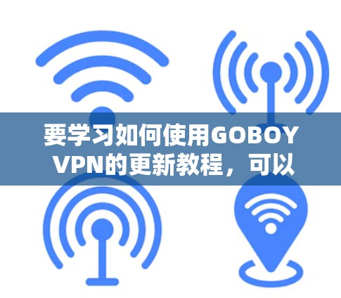 要学习如何使用GOBOY VPN的更新教程，可以按照以下步骤进行