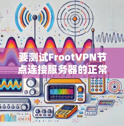 要测试FrootVPN节点连接服务器的正常性，可以按照以下步骤进行分析和测试