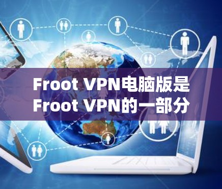 Froot VPN电脑版是Froot VPN的一部分，用于增强电脑端的VPN连接。以下是使用Froot VPN电脑版的详细步骤