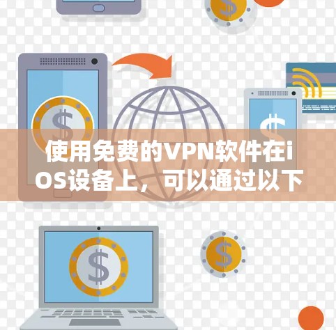 使用免费的VPN软件在iOS设备上，可以通过以下步骤逐步进行