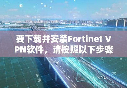 要下载并安装Fortinet VPN软件，请按照以下步骤操作