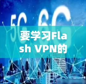 要学习Flash VPN的科学上网教程，可以从以下几个步骤进行