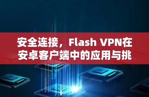 安全连接，Flash VPN在安卓客户端中的应用与挑战